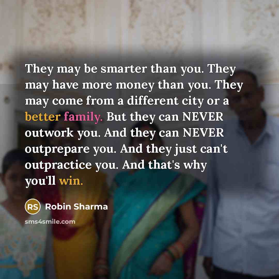 “They may be smarter than you. They may have more money than you. They may come from a different city or a better family. But they can NEVER outwork you. And they can NEVER outprepare you. And they just can't outpractice you. And that's why you'll win.” quote by Robin Sharma