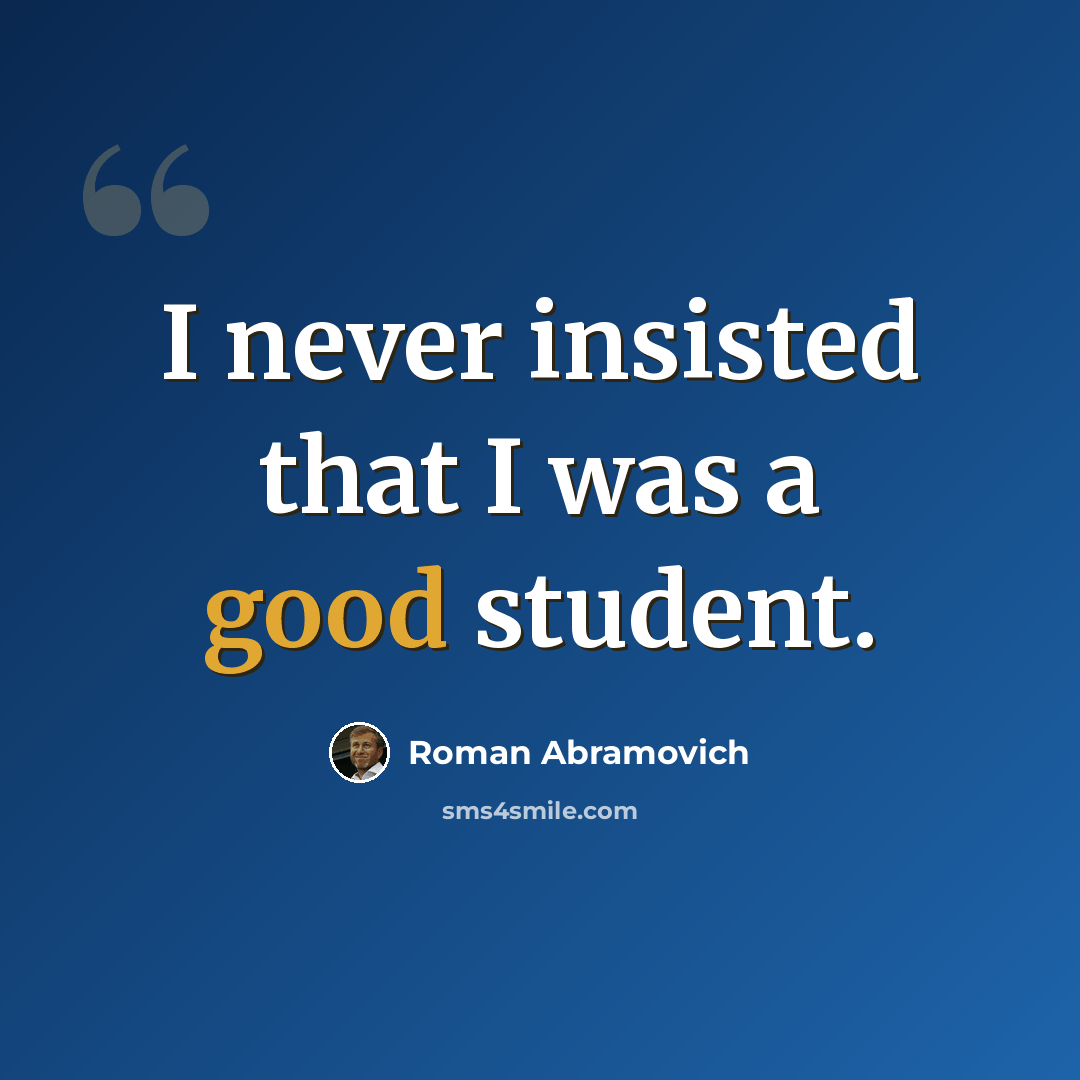 “I never insisted that I was a good student.” quote by Roman Abramovich