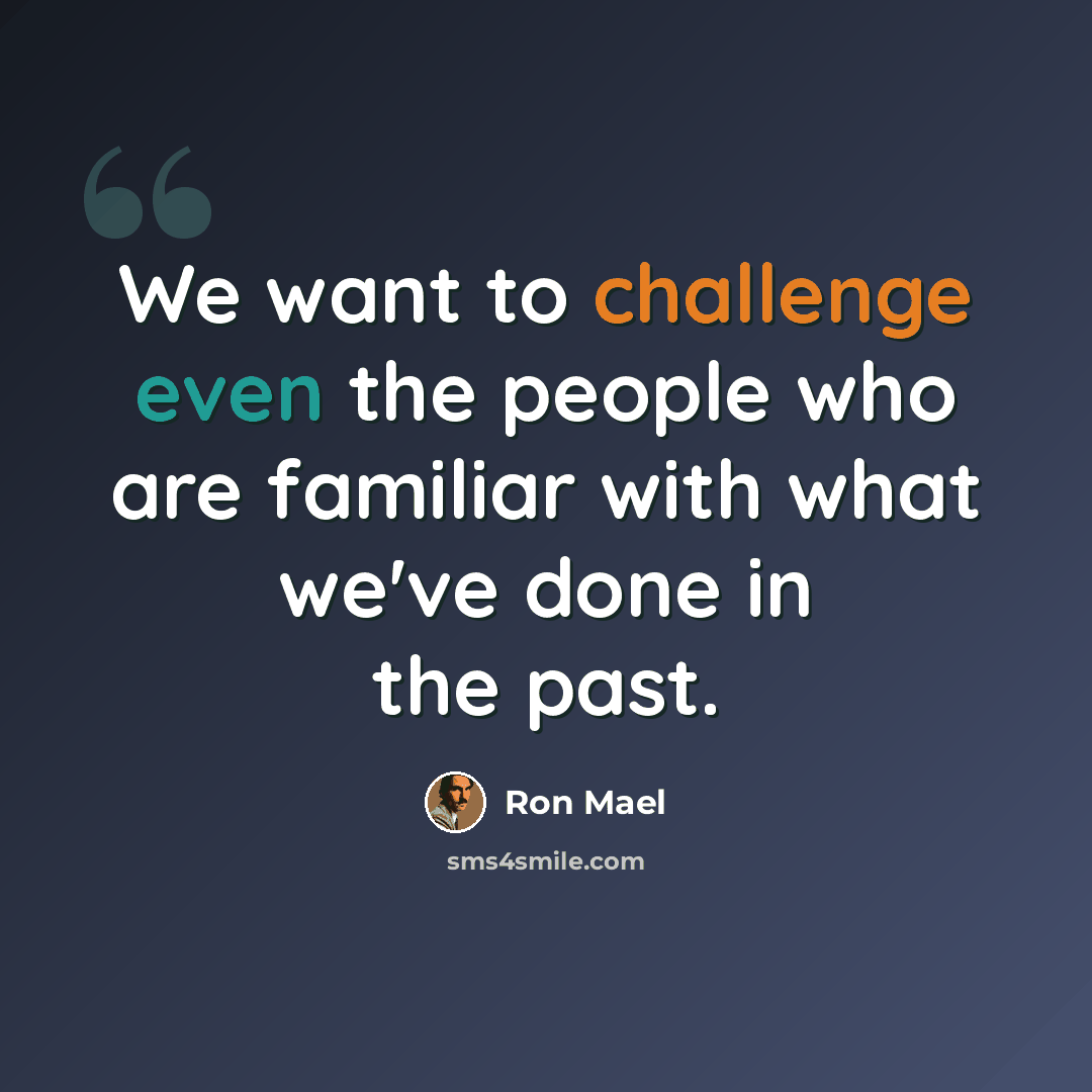 “We want to challenge even the people who are familiar with what we've done in the past.” quote by Ron Mael