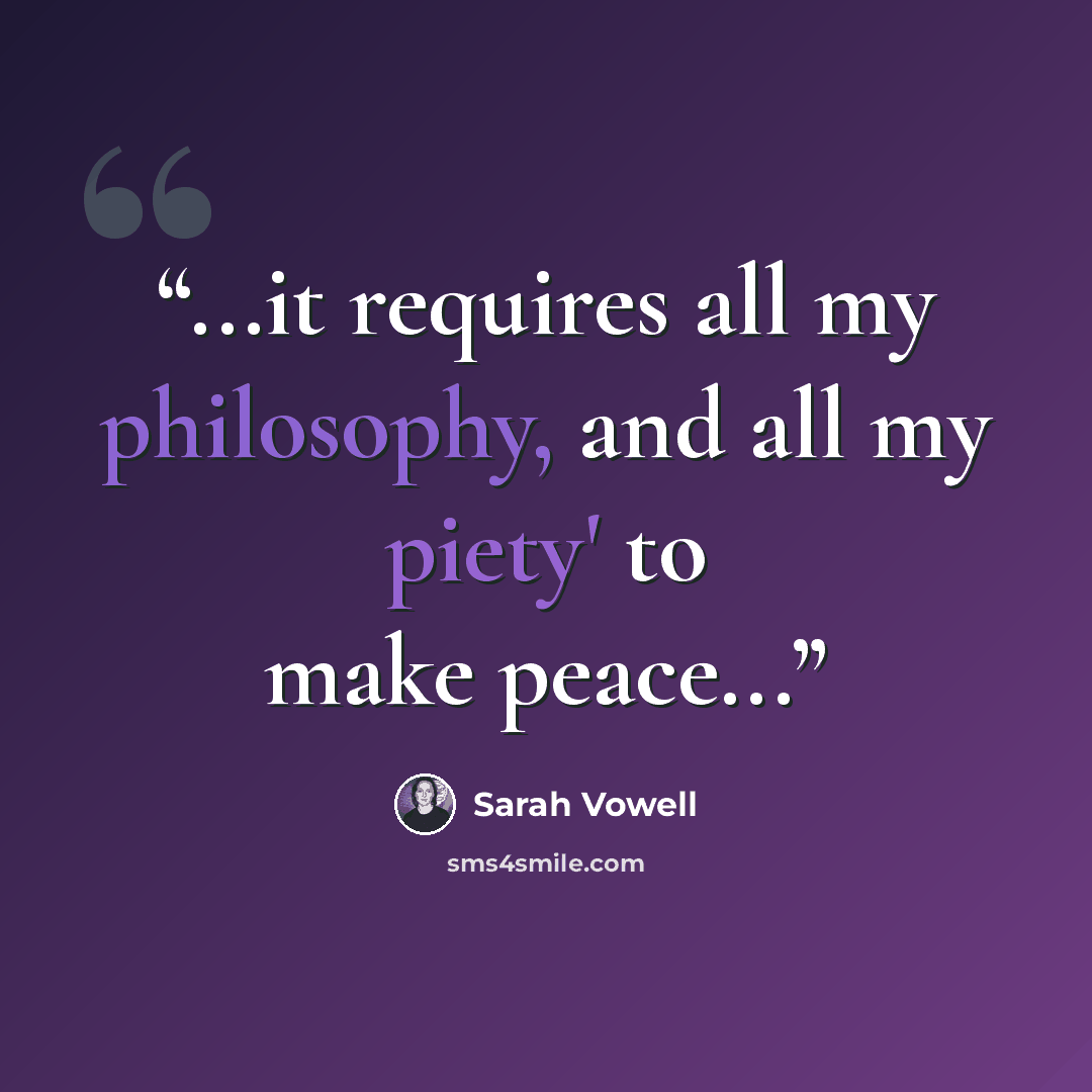 “...it requires all my philosophy, and all my piety' to make peace...” quote by Sarah Vowell