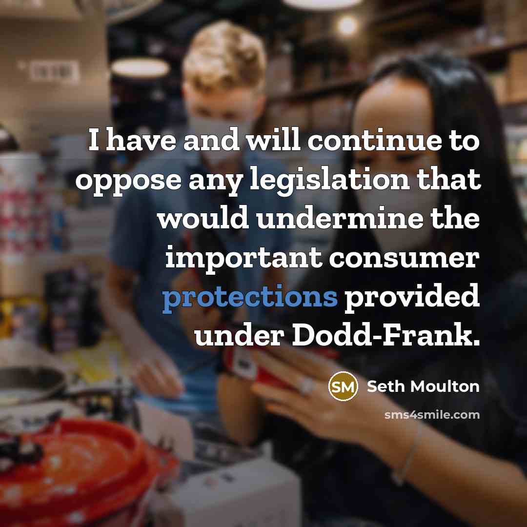 “I have and will continue to oppose any legislation that would undermine the important consumer protections provided under Dodd-Frank.” quote by Seth Moulton