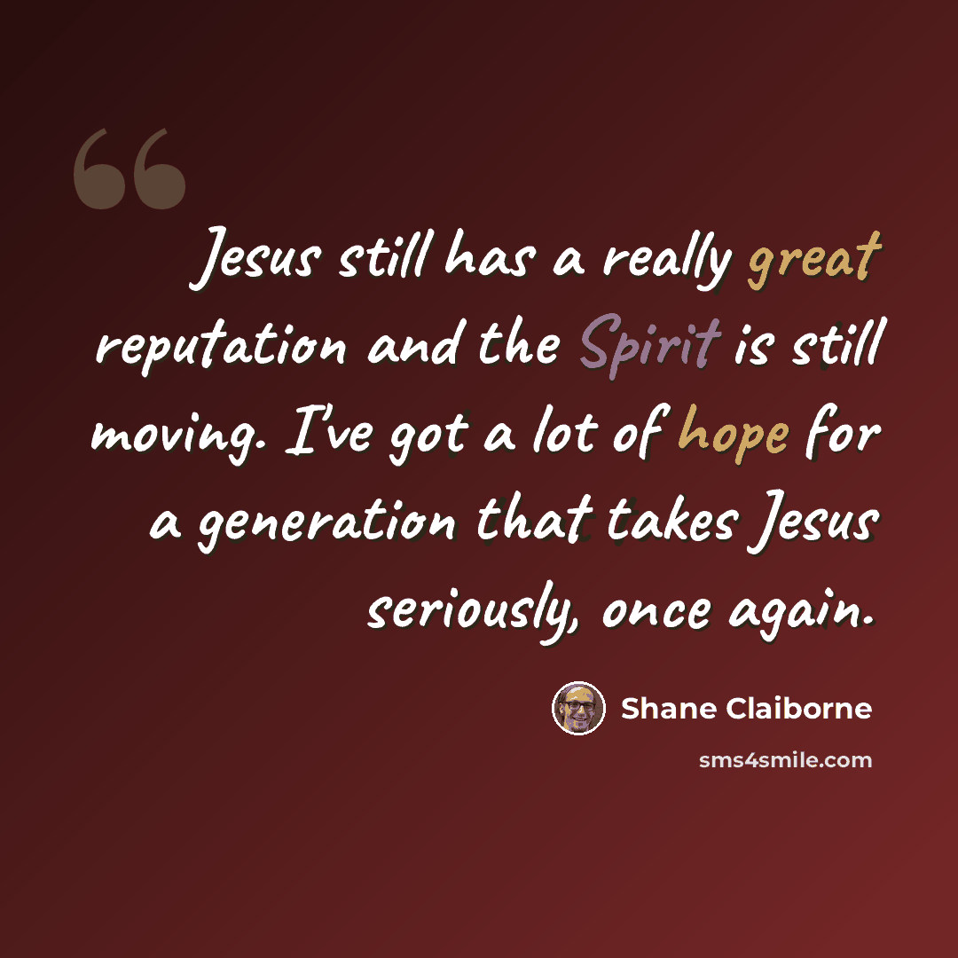 “Jesus still has a really great reputation and the Spirit is still moving. I've got a lot of hope for a generation that takes Jesus seriously, once again.” quote by Shane Claiborne
