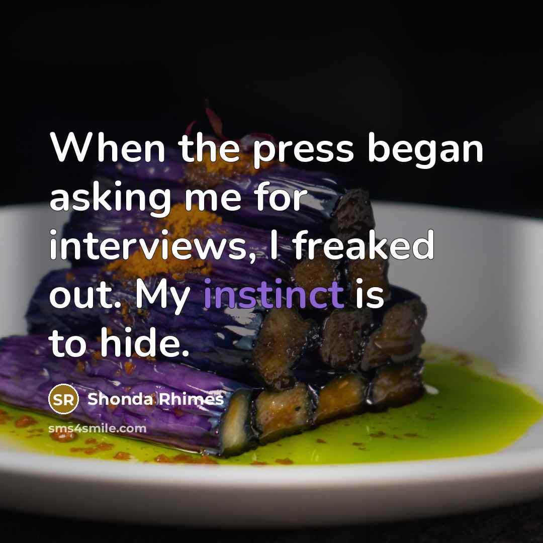 “When the press began asking me for interviews, I freaked out. My instinct is to hide.” quote by Shonda Rhimes
