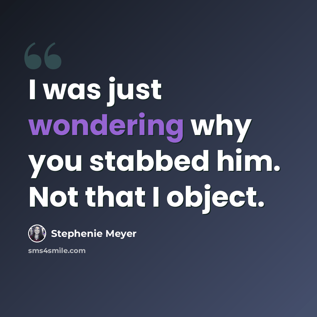“I was just wondering why you stabbed him. Not that I object.” quote by Stephenie Meyer
