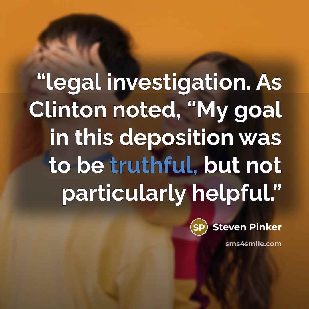 “legal investigation. As Clinton noted, “My goal in this deposition was to be truthful, but not particularly helpful.” quote by Steven Pinker