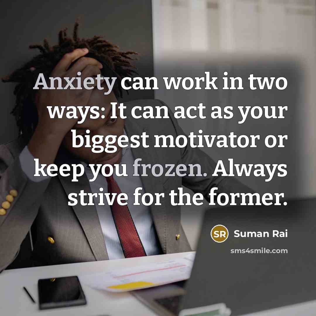 “Anxiety can work in two ways: It can act as your biggest motivator or keep you frozen. Always strive for the former.” quote by Suman Rai