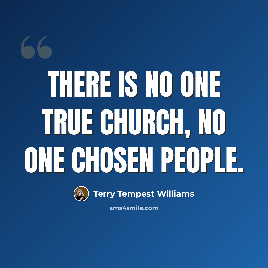 “There is no one true church, no one chosen people.” quote by Terry Tempest Williams