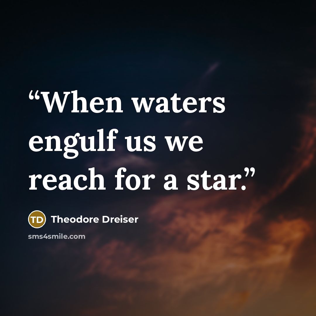 “When waters engulf us we reach for a star.” quote by Theodore Dreiser