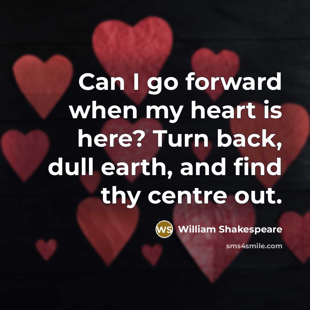 “Can I go forward when my heart is here? Turn back, dull earth, and find thy centre out.” quote by William Shakespeare