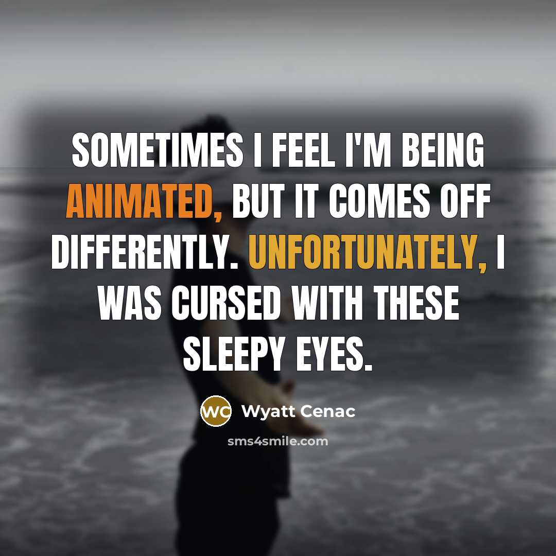 “Sometimes I feel I'm being animated, but it comes off differently. Unfortunately, I was cursed with these sleepy eyes.” quote by Wyatt Cenac