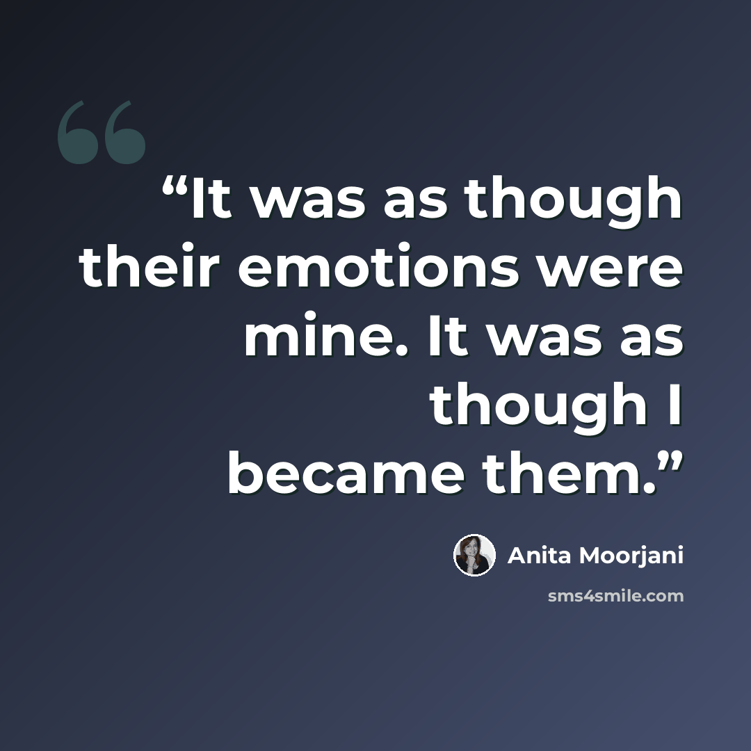 “It was as though their emotions were mine. It was as though I became them.” quote by Anita Moorjani