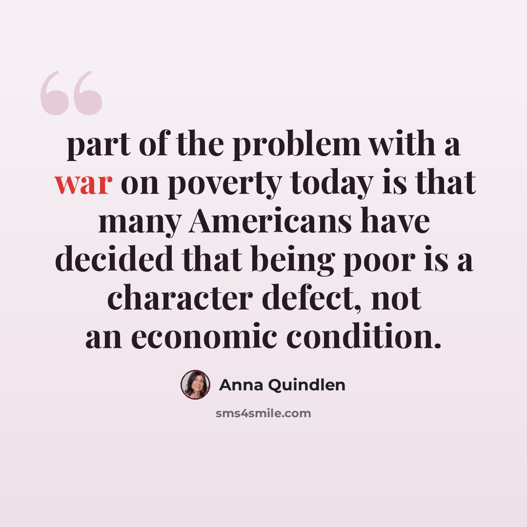 “part of the problem with a war on poverty today is that many Americans have decided that being poor is a character defect, not an economic condition.” quote by Anna Quindlen