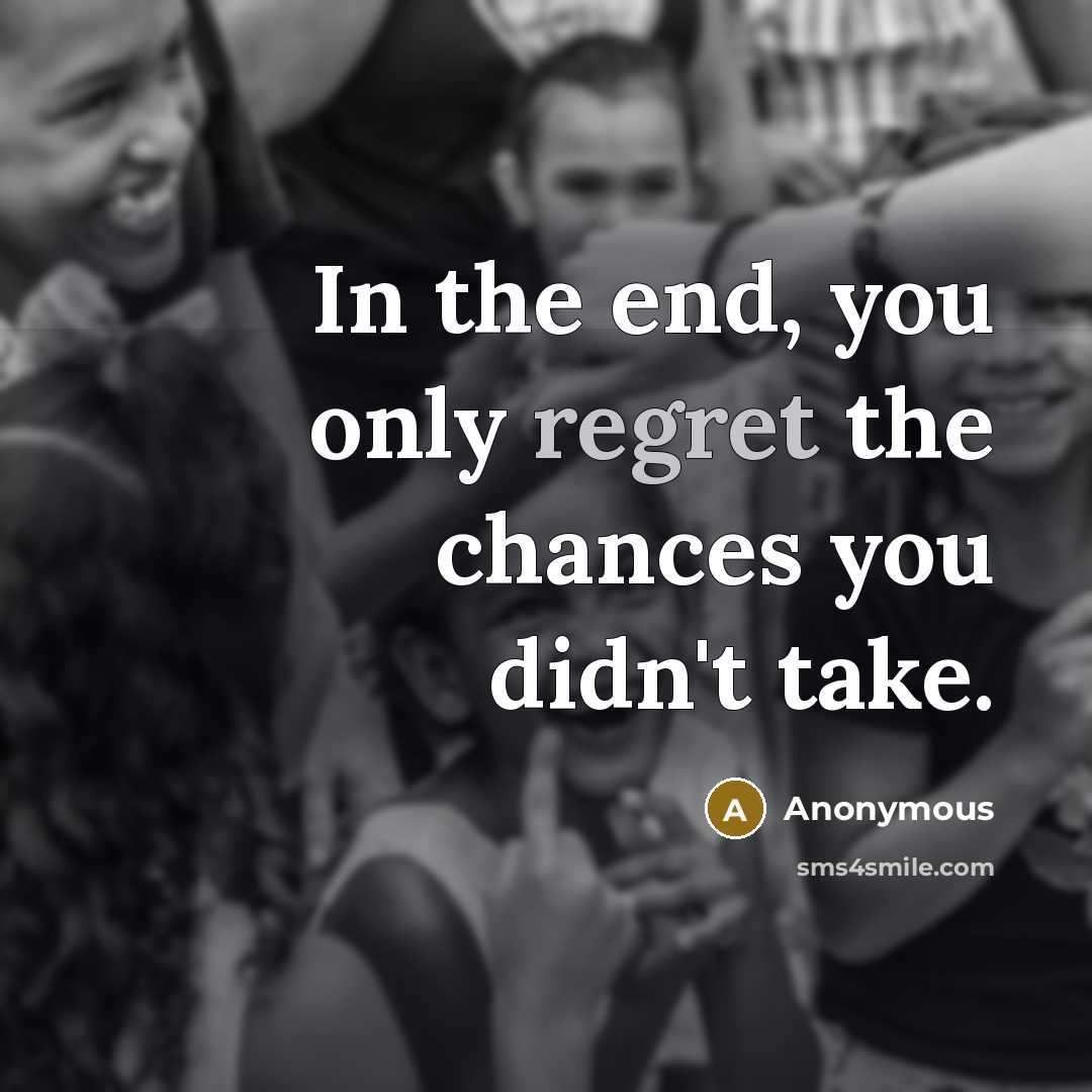 “In the end, you only regret the chances you didn't take.” quote by Anonymous