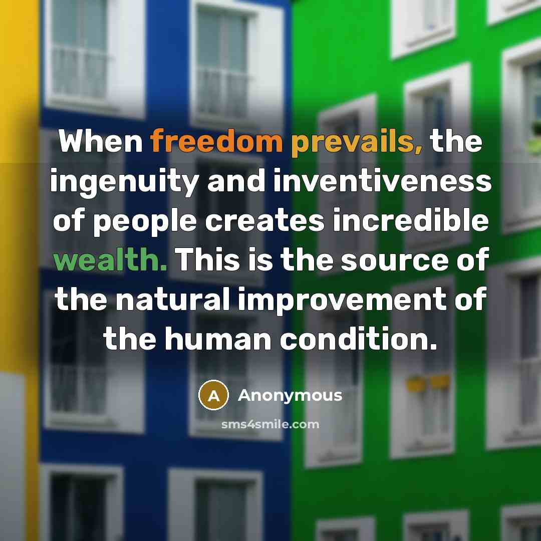“When freedom prevails, the ingenuity and inventiveness of people creates incredible wealth. This is the source of the natural improvement of the human condition.” quote by Anonymous