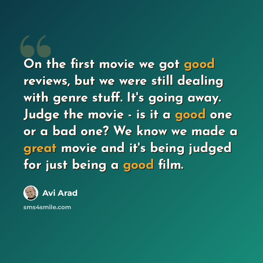 “On the first movie we got good reviews, but we were still dealing with genre stuff. It's going away. Judge the movie - is it a good one or a bad one? We know we made a great movie and it's being judged for just being a good film.” quote by Avi Arad