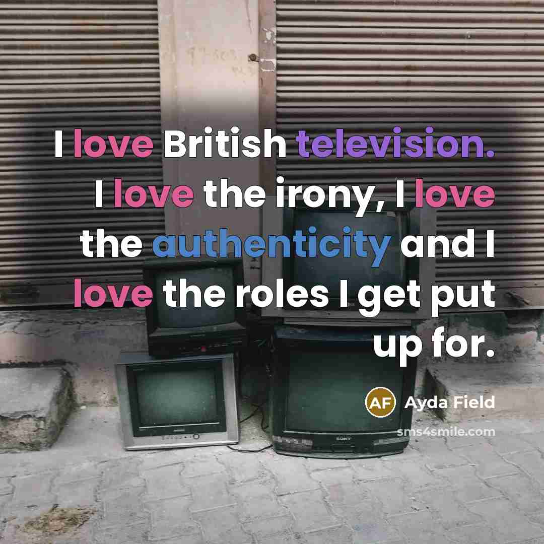 “I love British television. I love the irony, I love the authenticity and I love the roles I get put up for.” quote by Ayda Field