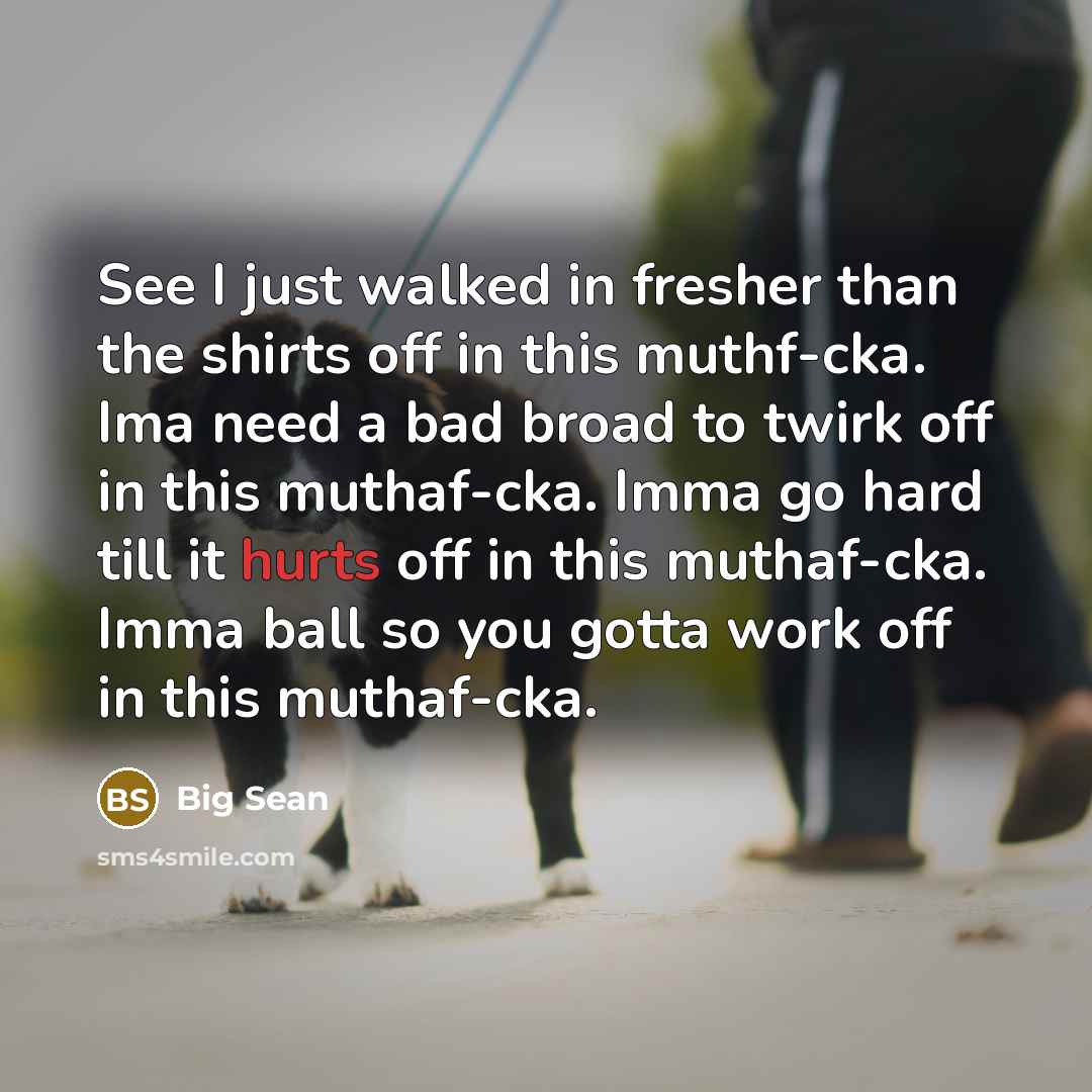 “See I just walked in fresher than the shirts off in this muthf-cka. Ima need a bad broad to twirk off in this muthaf-cka. Imma go hard till it hurts off in this muthaf-cka. Imma ball so you gotta work off in this muthaf-cka.” quote by Big Sean