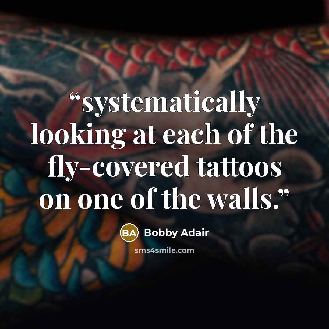 “systematically looking at each of the fly-covered tattoos on one of the walls.” quote by Bobby Adair