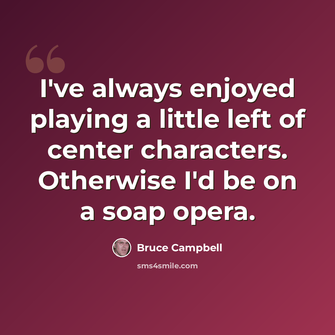“I've always enjoyed playing a little left of center characters. Otherwise I'd be on a soap opera.” quote by Bruce Campbell