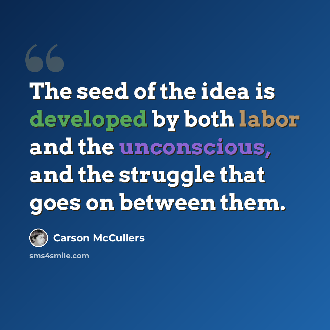 “The seed of the idea is developed by both labor and the unconscious, and the struggle that goes on between them.” quote by Carson McCullers