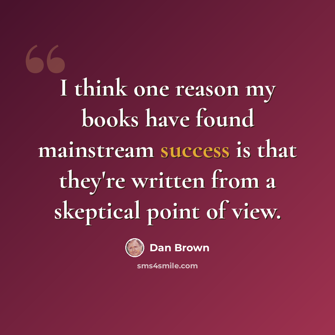 “I think one reason my books have found mainstream success is that they're written from a skeptical point of view.” quote by Dan Brown
