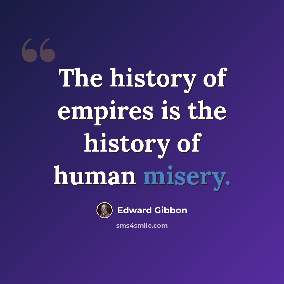 “The history of empires is the history of human misery.” quote by Edward Gibbon