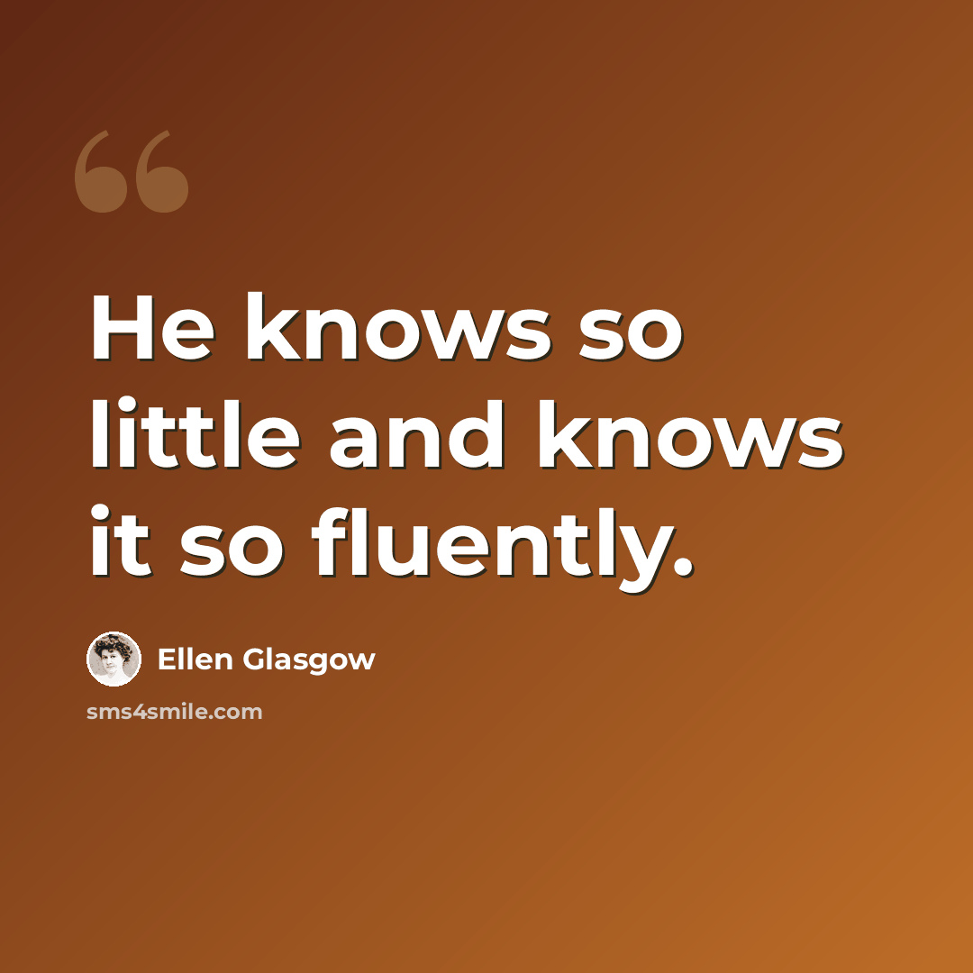 “He knows so little and knows it so fluently.” quote by Ellen Glasgow
