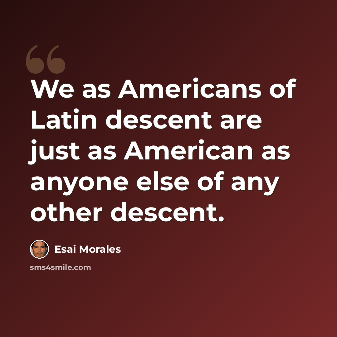 “We as Americans of Latin descent are just as American as anyone else of any other descent.” quote by Esai Morales