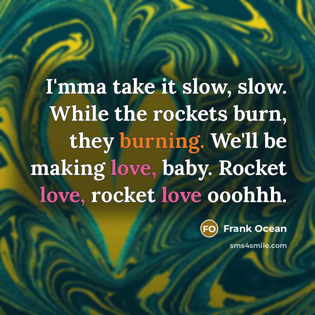 “I'mma take it slow, slow. While the rockets burn, they burning. We'll be making love, baby. Rocket love, rocket love ooohhh.” quote by Frank Ocean