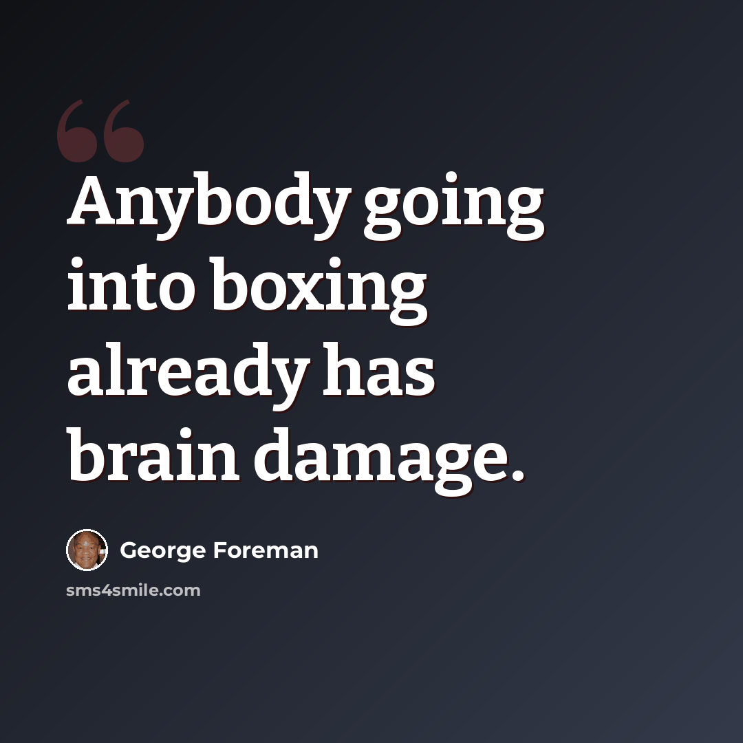 “Anybody going into boxing already has brain damage.” quote by George Foreman