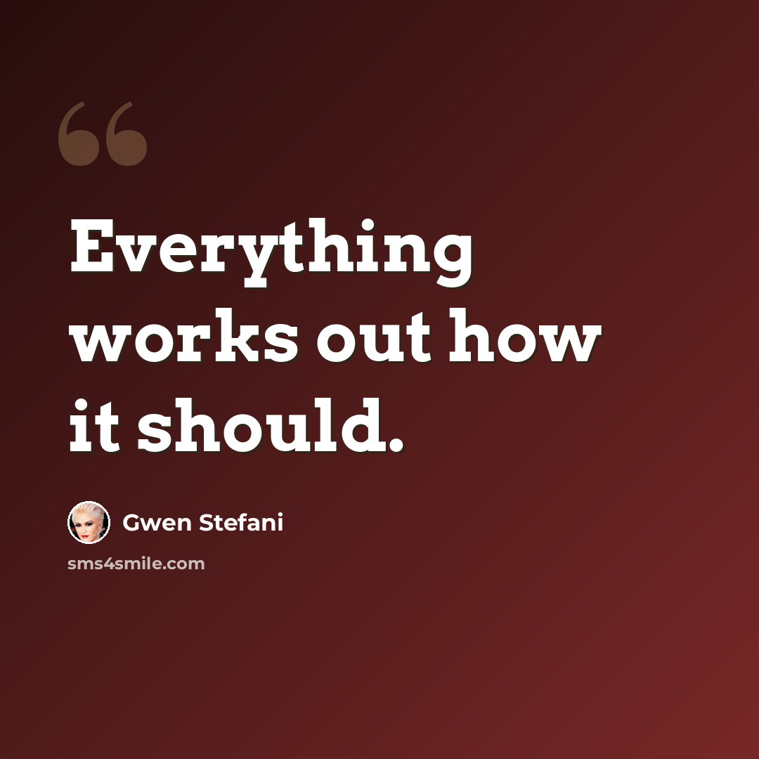 “Everything works out how it should.” quote by Gwen Stefani