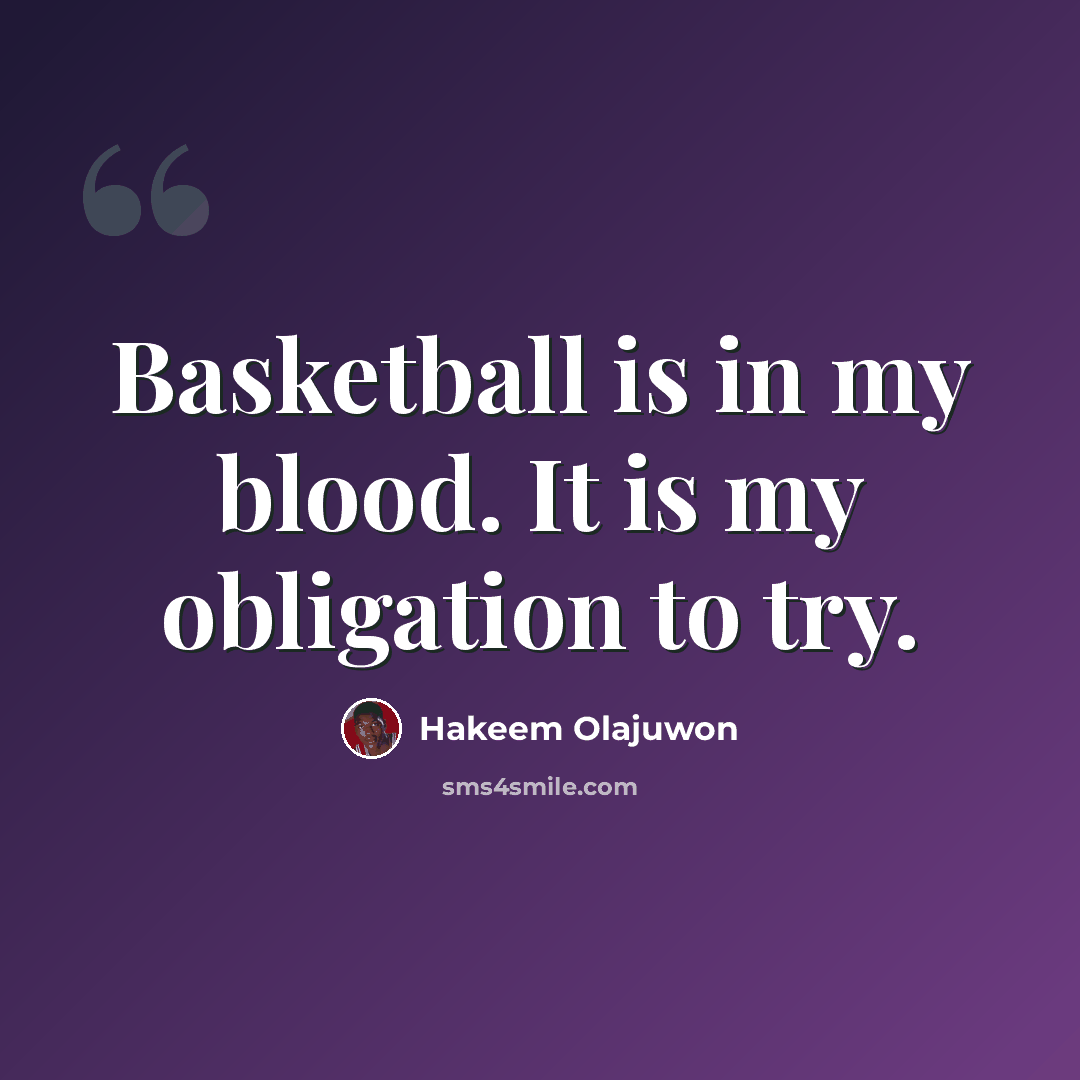 “Basketball is in my blood. It is my obligation to try.” quote by Hakeem Olajuwon