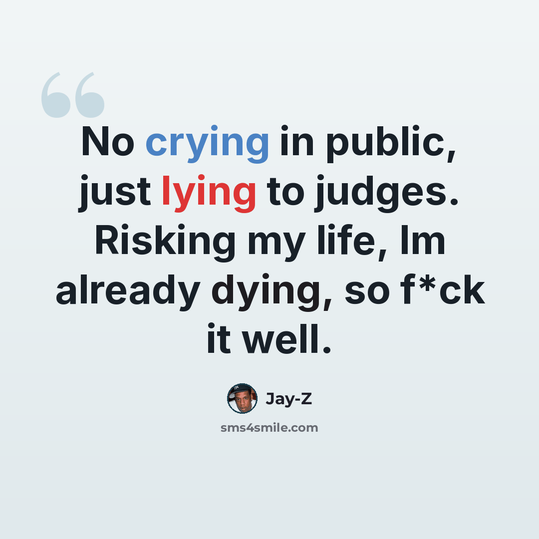 “No crying in public, just lying to judges. Risking my life, Im already dying, so f*ck it well.” quote by Jay-Z
