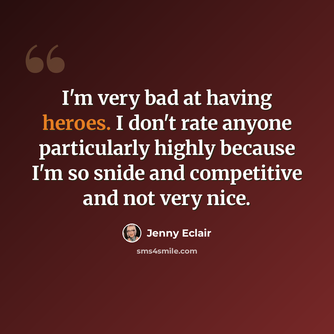 “I'm very bad at having heroes. I don't rate anyone particularly highly because I'm so snide and competitive and not very nice.” quote by Jenny Eclair