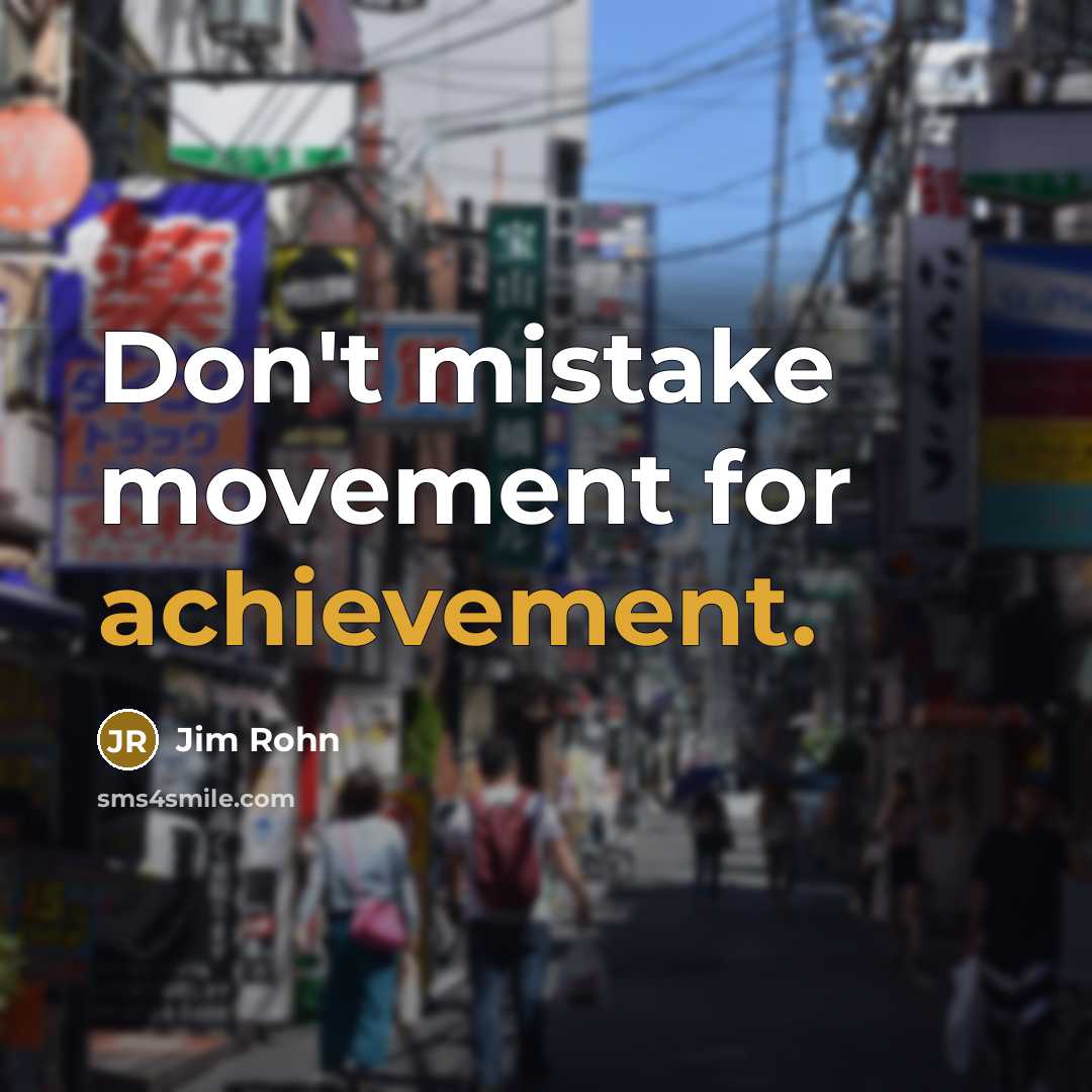 “Don't mistake movement for achievement.” quote by Jim Rohn