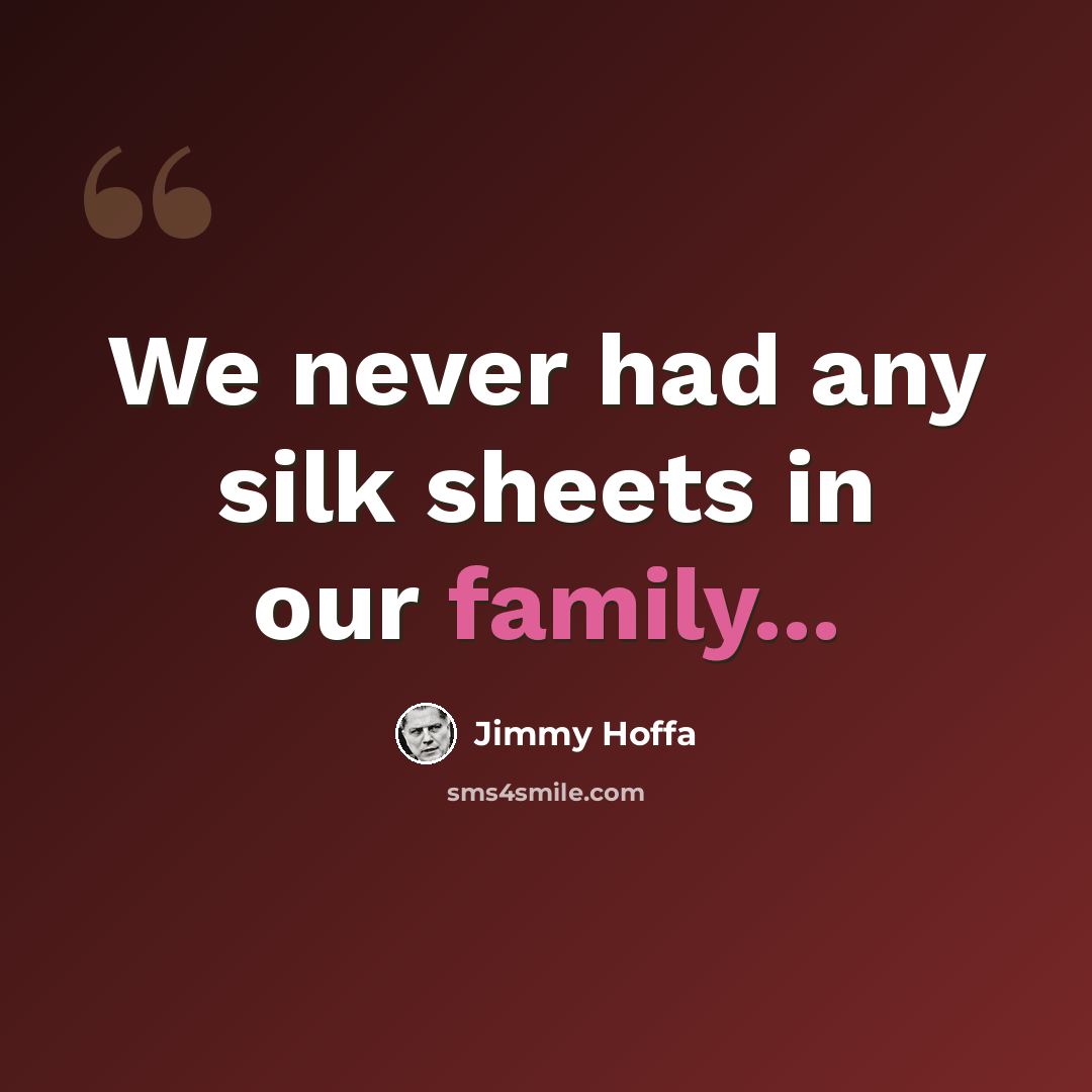“We never had any silk sheets in our family...” quote by Jimmy Hoffa