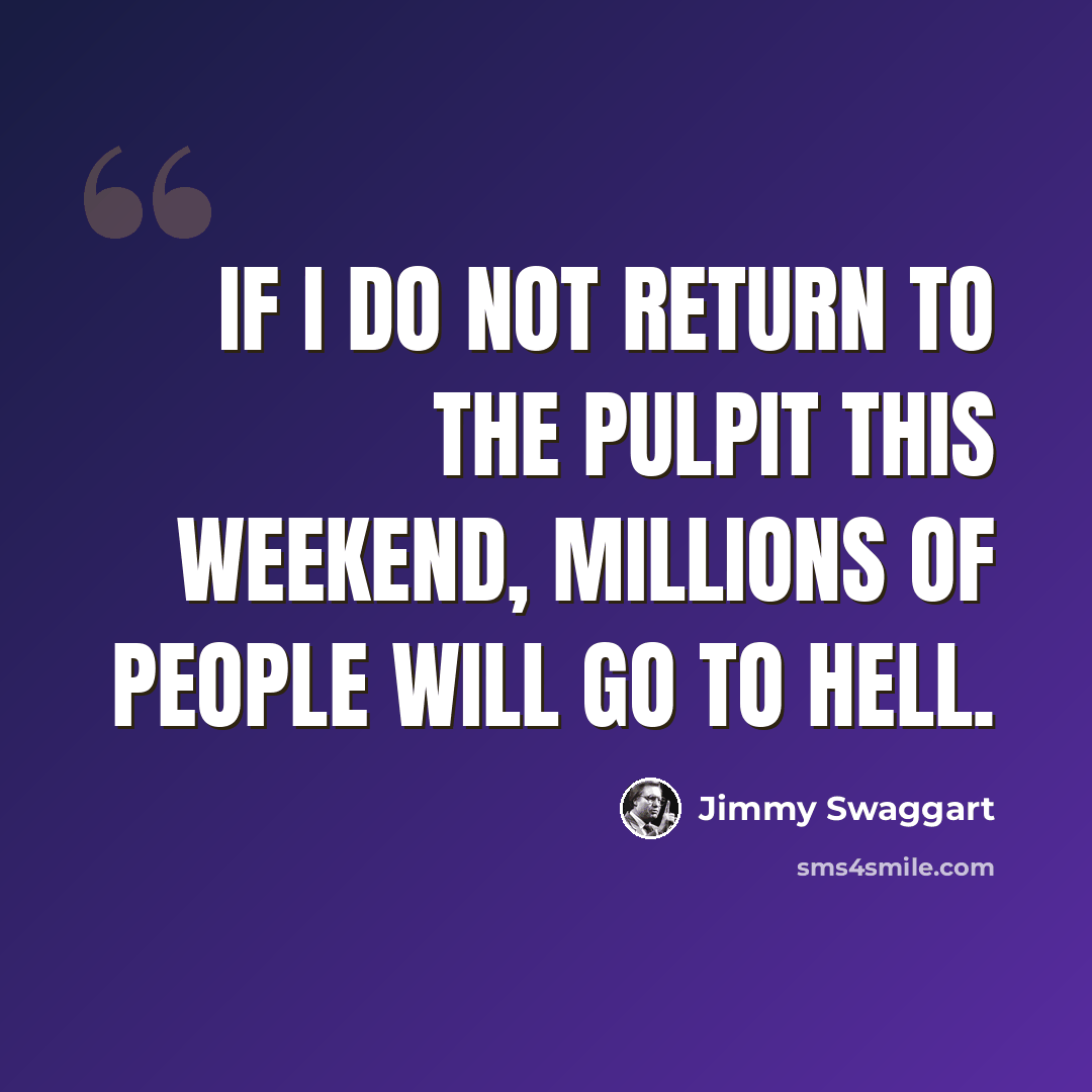 “If I do not return to the pulpit this weekend, millions of people will go to hell.” quote by Jimmy Swaggart