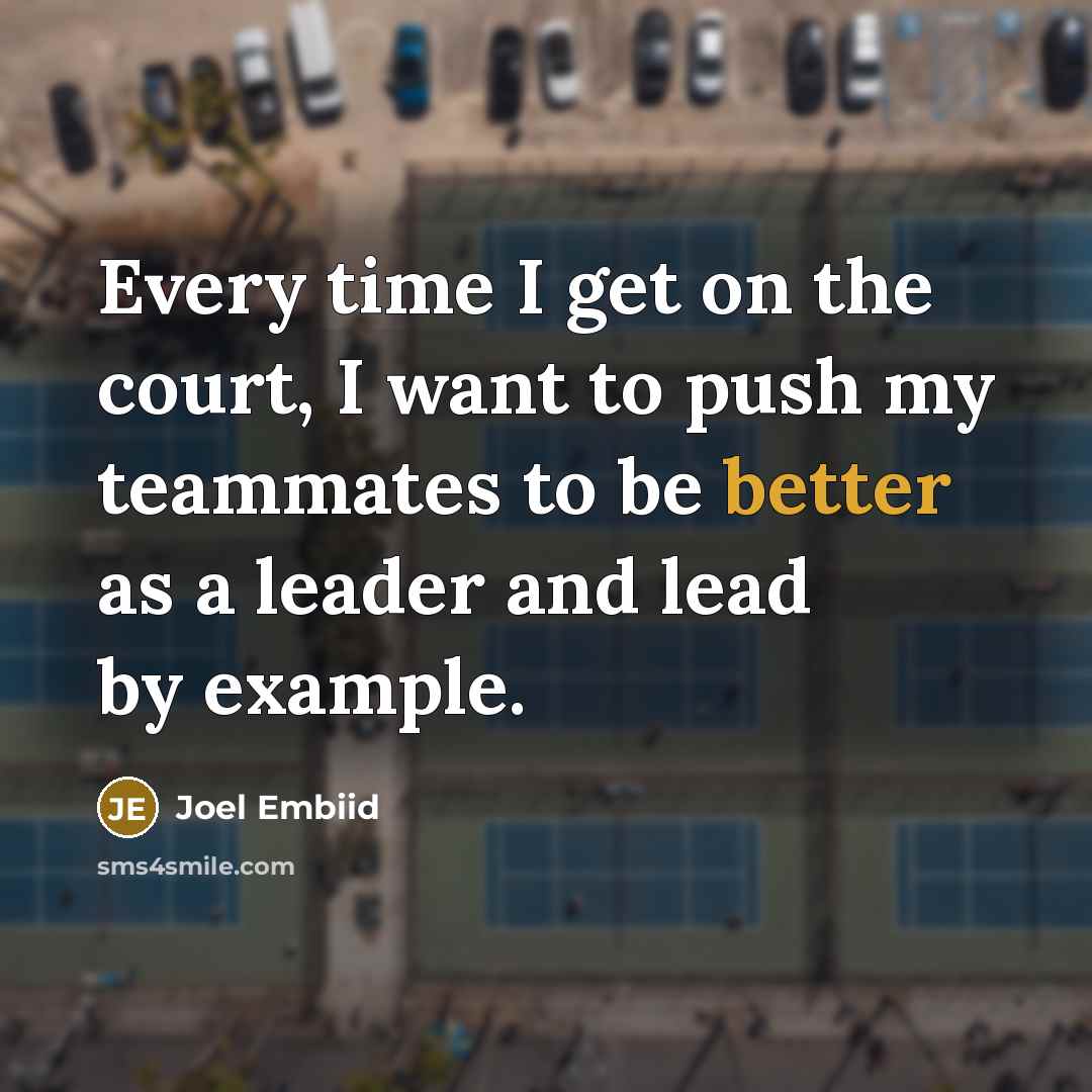 “Every time I get on the court, I want to push my teammates to be better as a leader and lead by example.” quote by Joel Embiid