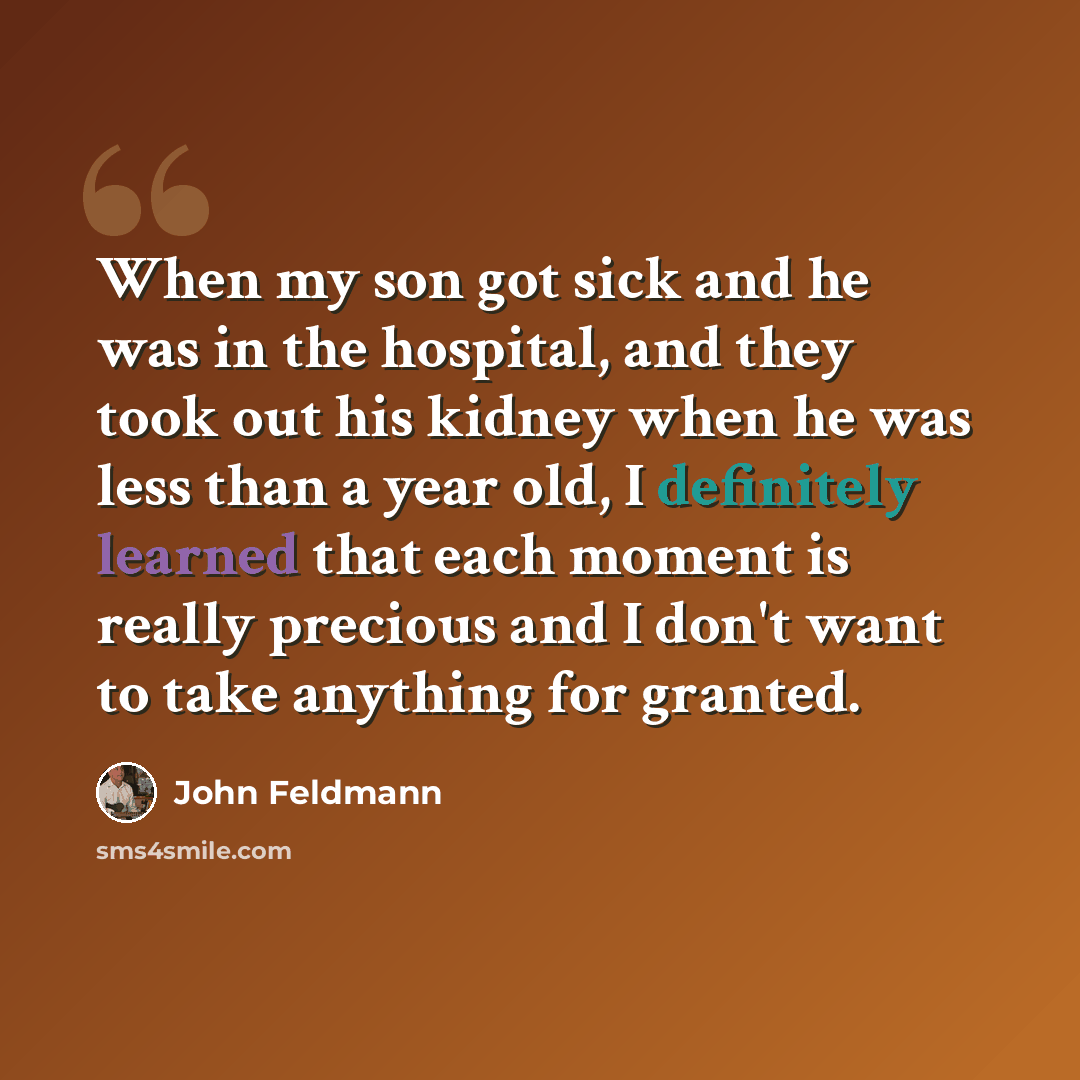 “When my son got sick and he was in the hospital, and they took out his kidney when he was less than a year old, I definitely learned that each moment is really precious and I don't want to take anything for granted.” quote by John Feldmann