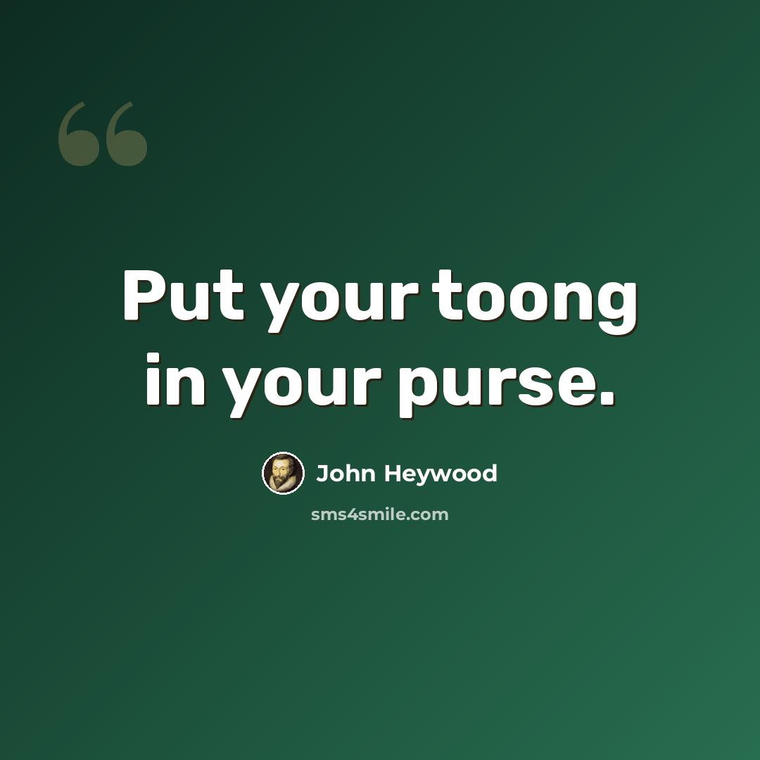 “Put your toong in your purse.” quote by John Heywood