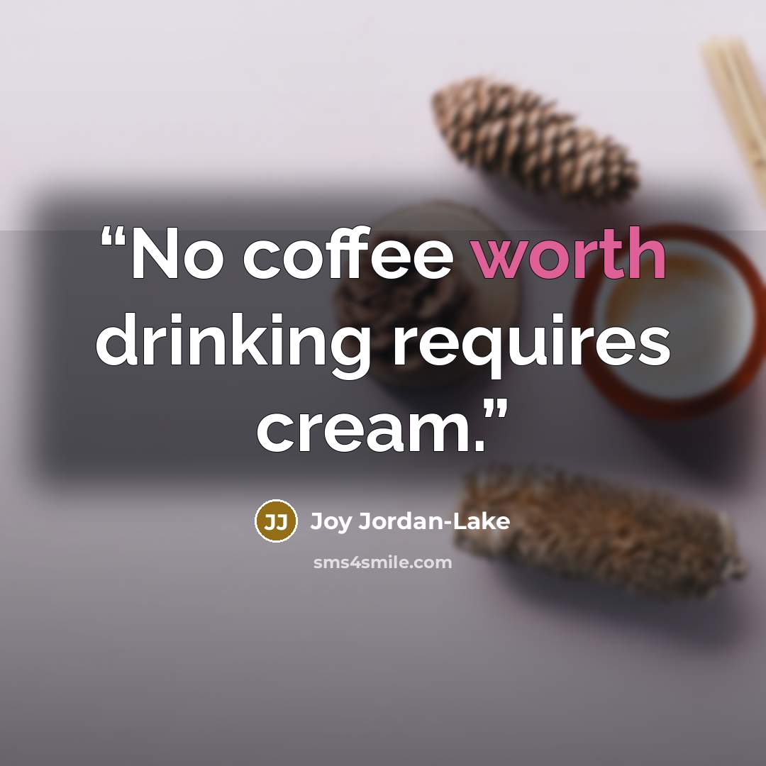“No coffee worth drinking requires cream.” quote by Joy Jordan-Lake