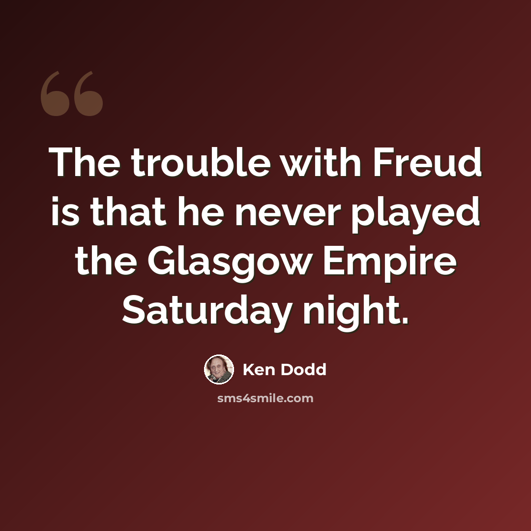 “The trouble with Freud is that he never played the Glasgow Empire Saturday night.” quote by Ken Dodd