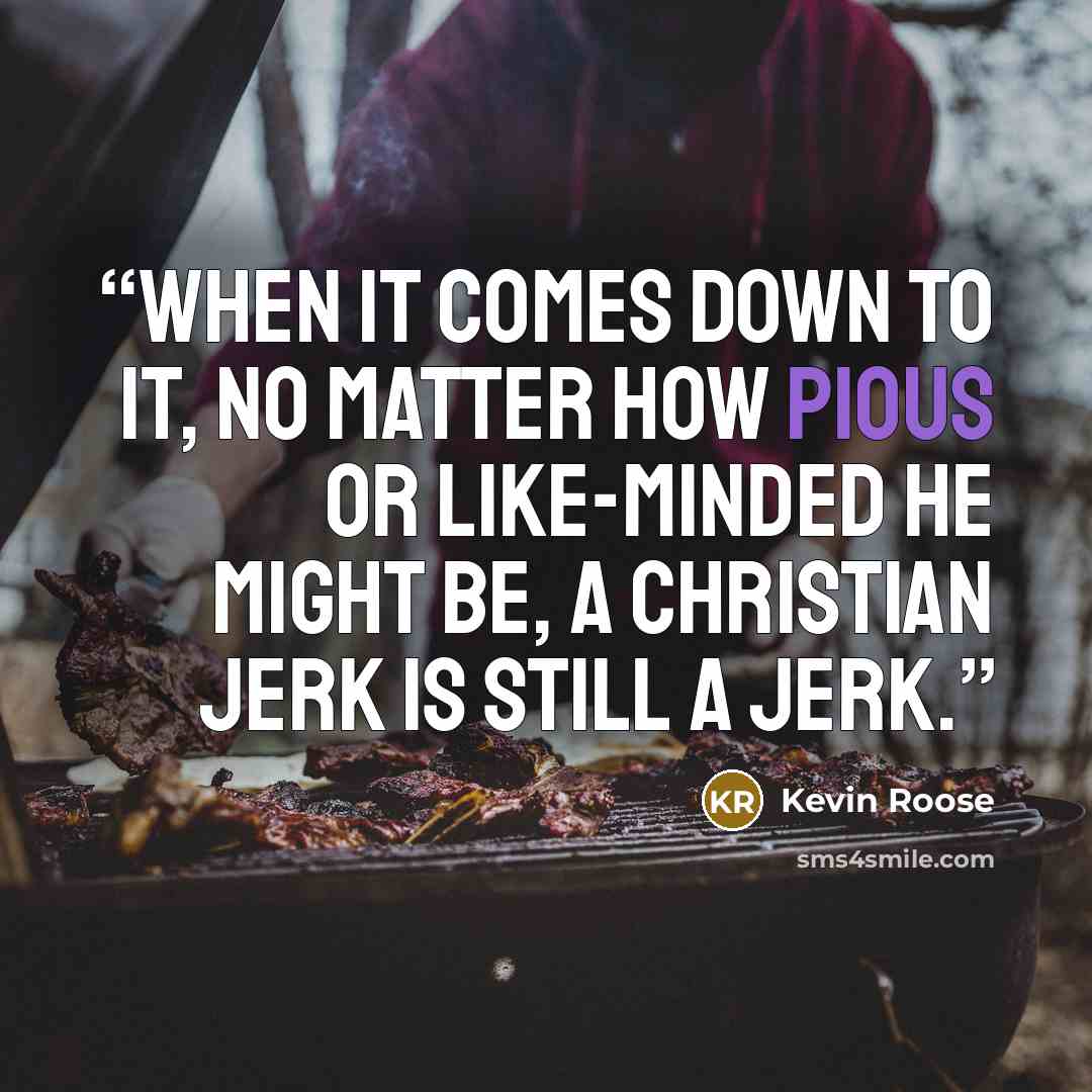 “When it comes down to it, no matter how pious or like-minded he might be, a Christian jerk is still a jerk.” quote by Kevin Roose