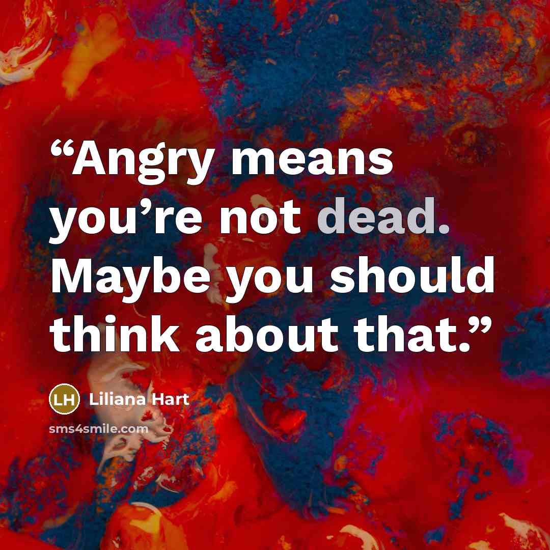 “Angry means you’re not dead. Maybe you should think about that.” quote by Liliana Hart