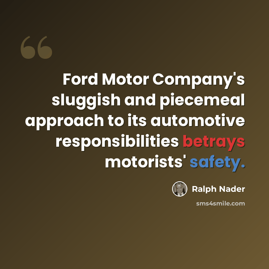 “Ford Motor Company's sluggish and piecemeal approach to its automotive responsibilities betrays motorists' safety.” quote by Ralph Nader
