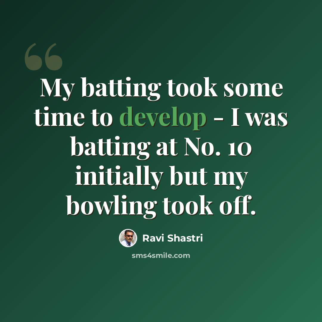 “My batting took some time to develop - I was batting at No. 10 initially but my bowling took off.” quote by Ravi Shastri