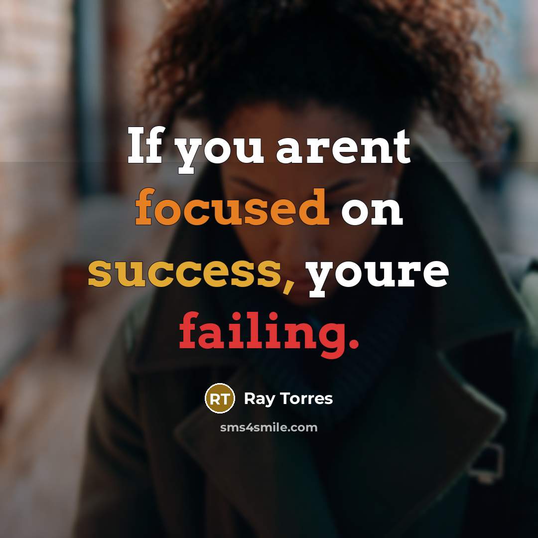 “If you arent focused on success, youre failing.” quote by Ray Torres