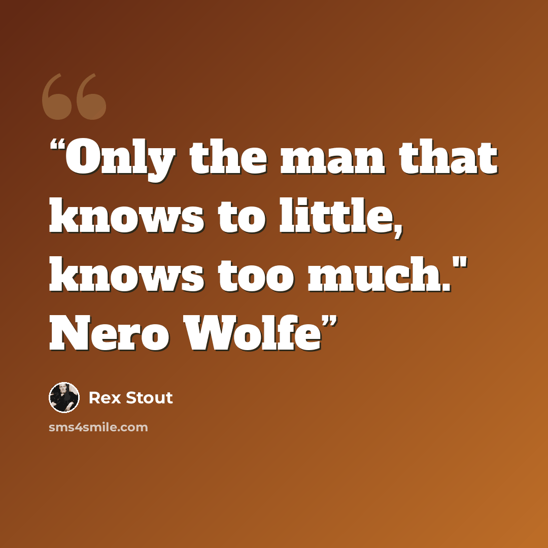 “Only the man that knows to little, knows too much." Nero Wolfe” quote by Rex Stout
