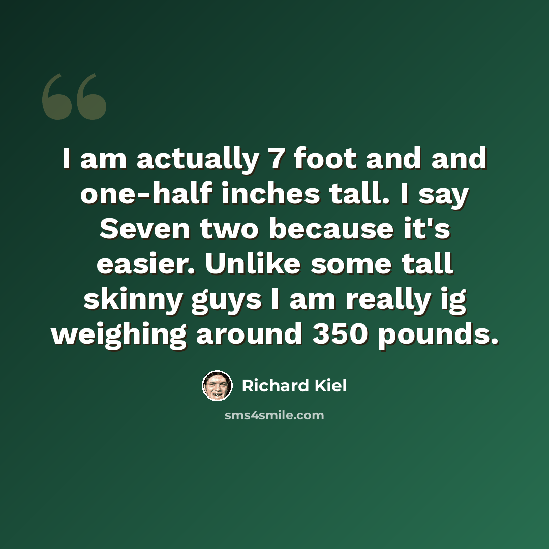 “I am actually 7 foot and and one-half inches tall. I say Seven two because it's easier. Unlike some tall skinny guys I am really ig weighing around 350 pounds.” quote by Richard Kiel