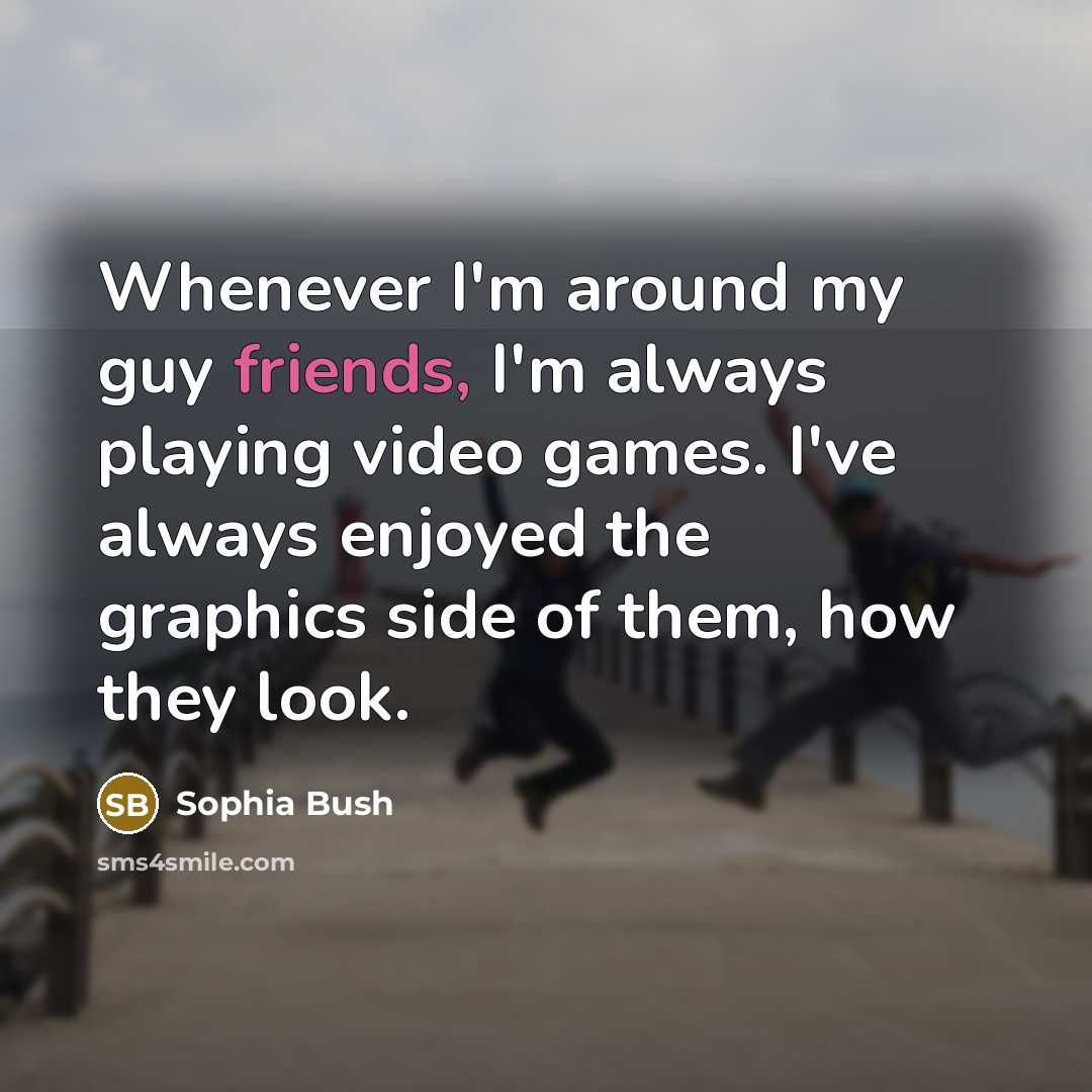 “Whenever I'm around my guy friends, I'm always playing video games. I've always enjoyed the graphics side of them, how they look.” quote by Sophia Bush